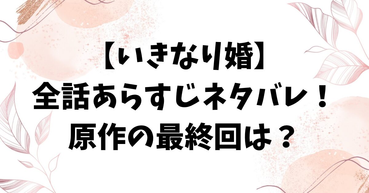 いきなり婚ネタバレ全話あらすじ！原作小説の最終回結末は？