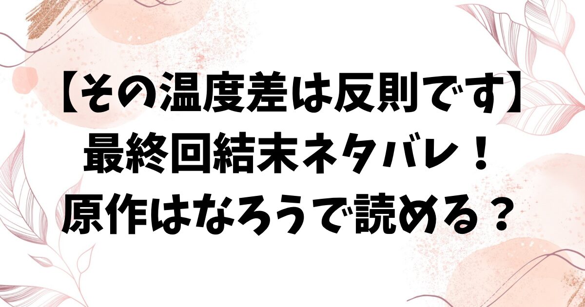 その温度差は反則ですネタバレ最終回結末！原作小説はなろう？