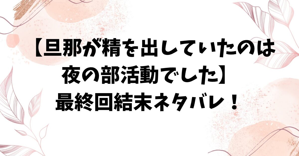 旦那が精を出していたのは夜の部活動でしたネタバレ全話！最終回結末はどうなる？