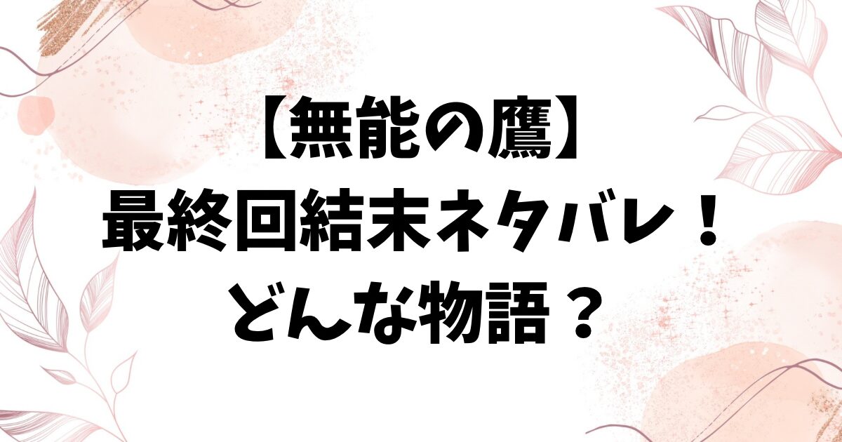 無能の鷹ネタバレ最終回結末！原作はどんな話かご紹介