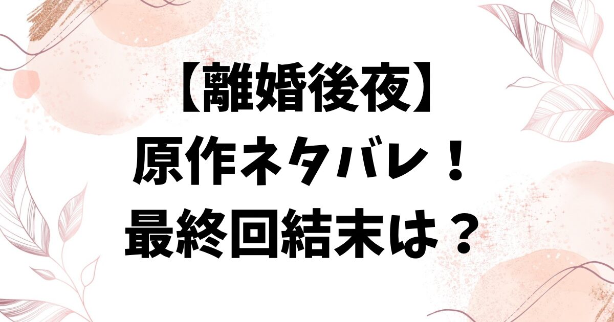 離婚後夜の原作ネタバレ！シーズン1からシーズン2までの最終回結末をご紹介