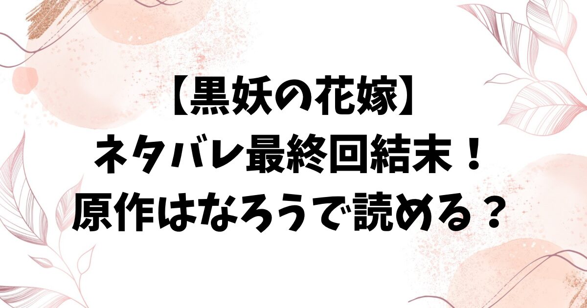 黒妖の花嫁ネタバレ最終回結末！原作小説はなろうで読める？