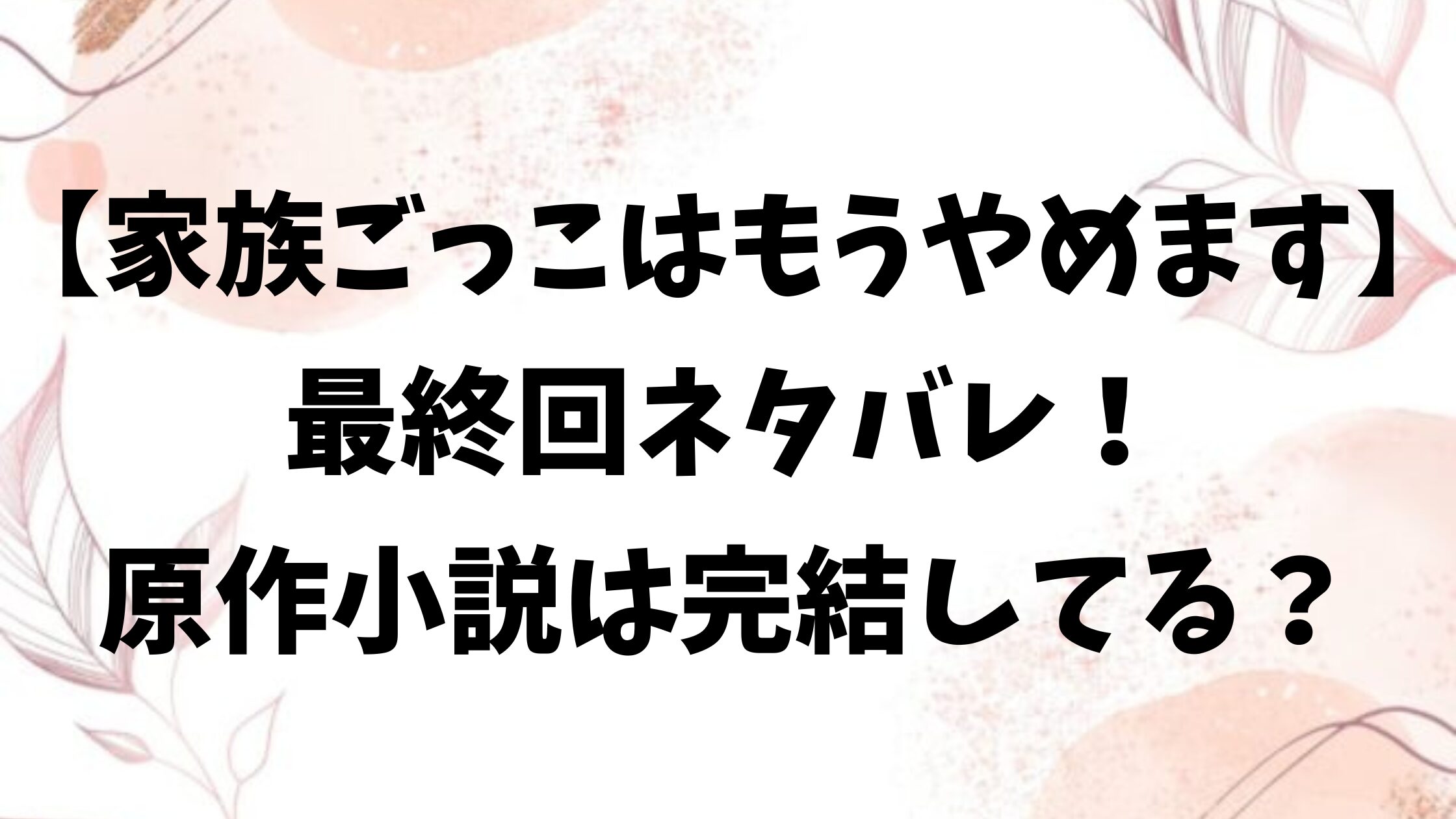 家族ごっこはもうやめますネタバレ最終回結末！原作の韓国小説のラストどうなる？