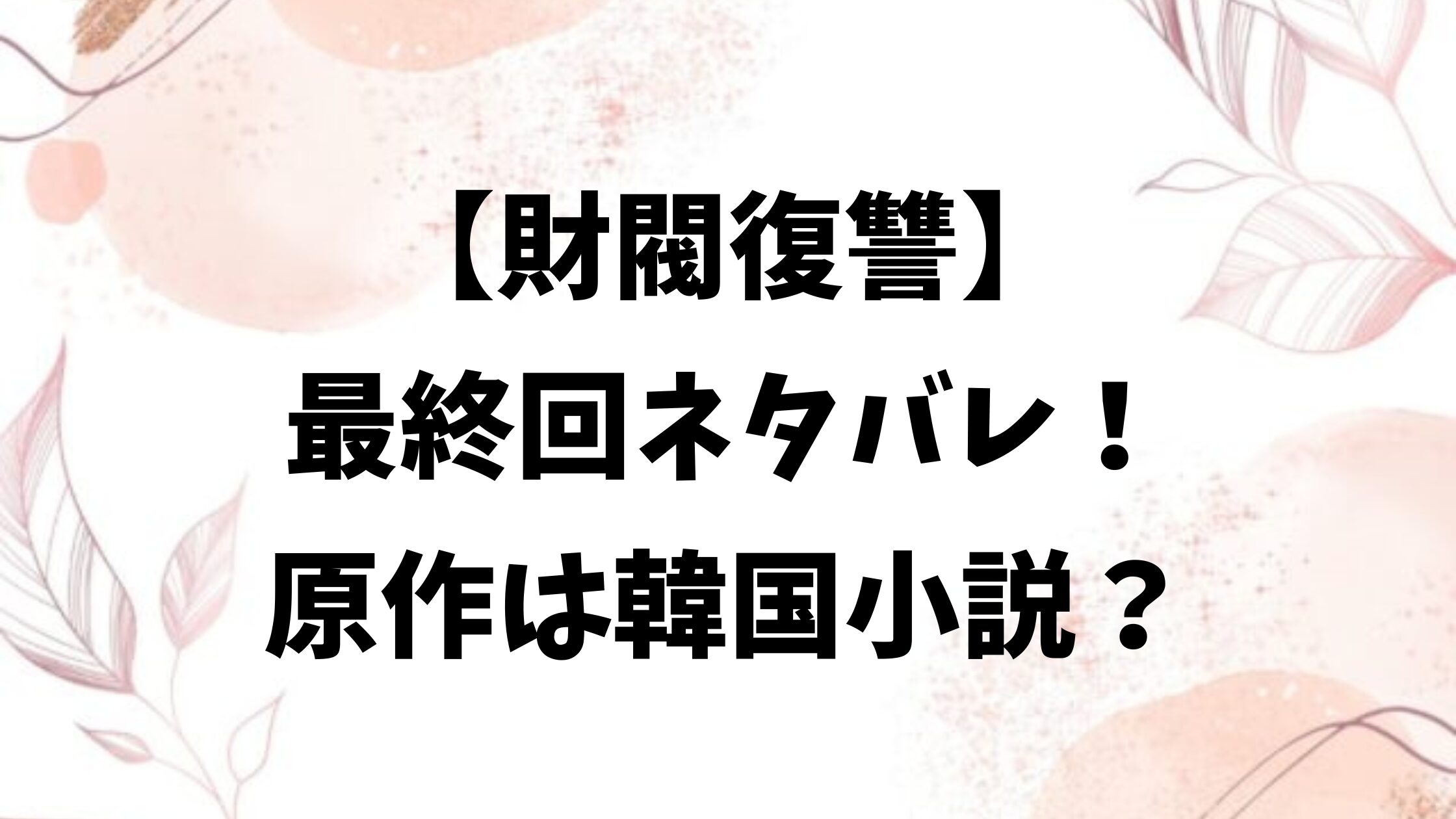 財閥復讐ネタバレ最終回結末！原作は韓国小説？