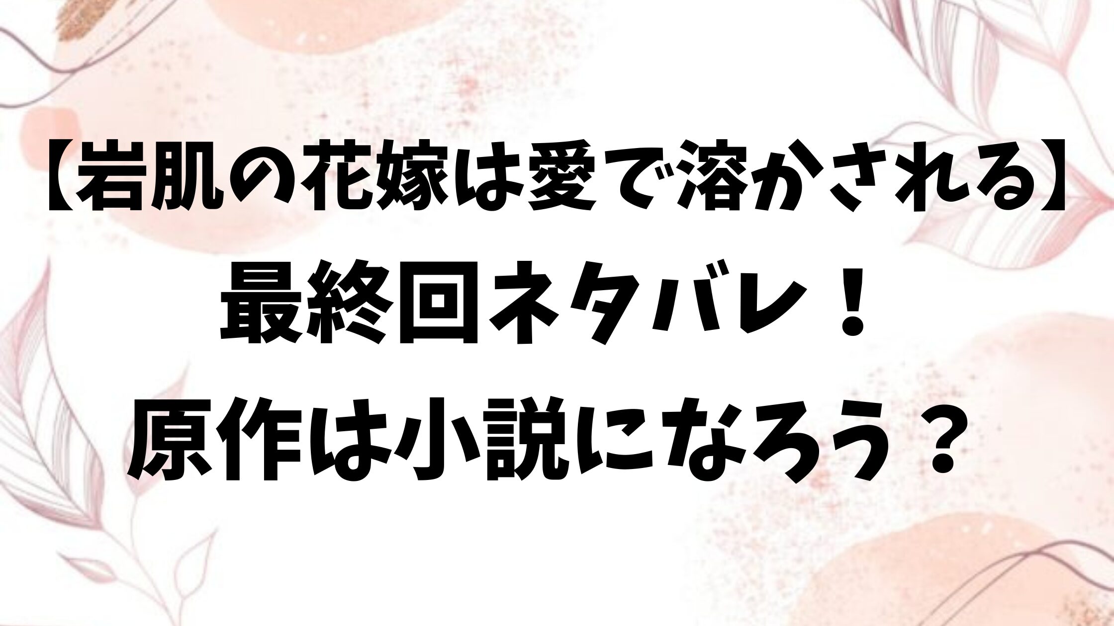 岩肌の花嫁は愛で溶かされるネタバレ最終回結末！原作小説はなろう？