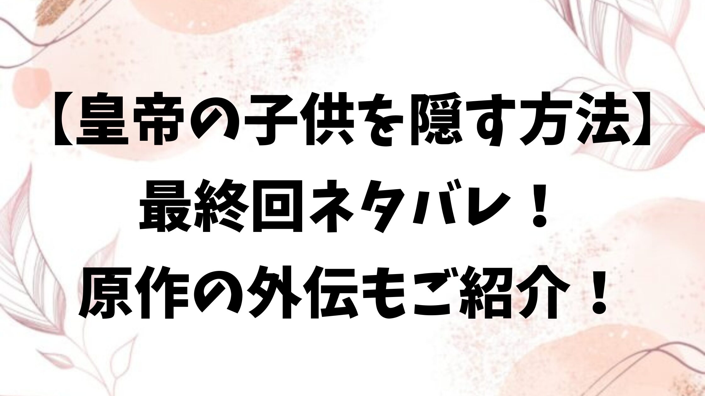 皇帝の子供を隠す方法ネタバレ最終回結末！原作小説の外伝もご紹介！