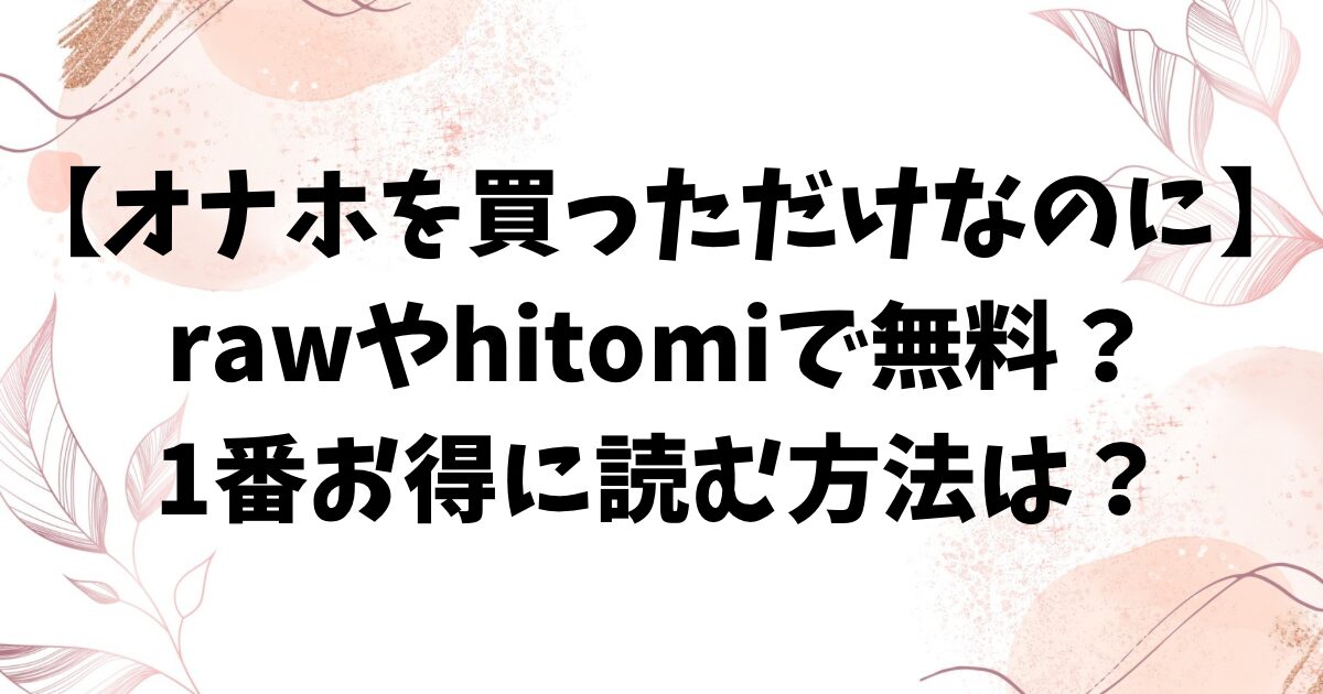 オナホを買っただけなのに無料raw/hitomiにある？漫画をお得に読む方法【雲呑めお】