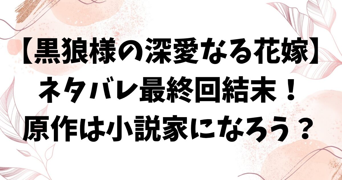 黒狼様の深愛なる花嫁の原作は小説家になろう？ネタバレ最終回結末もお届け！