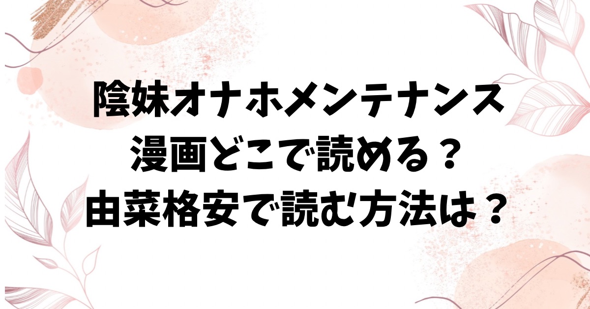 陰妹オナホメンテナンスraw/hitomiで無料読みできる？漫画はどこで読むのがお得？【トテモイイ】