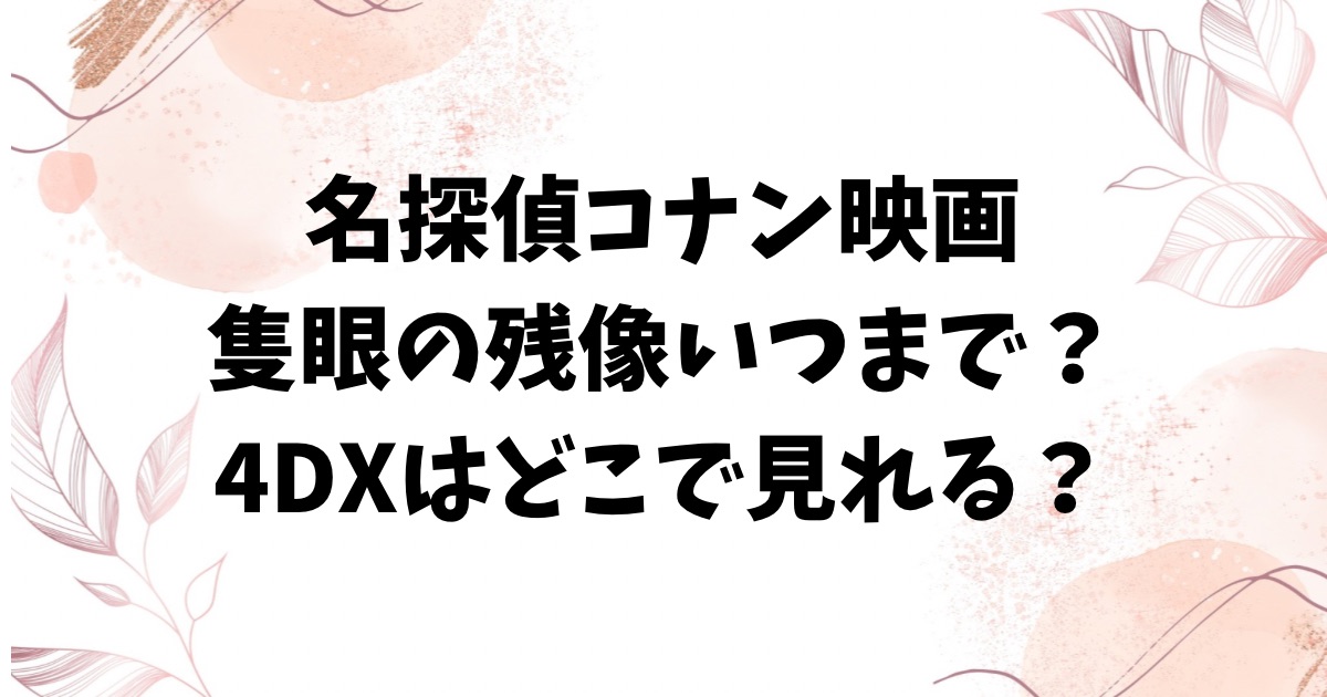 名探偵コナン隻眼の残像いつまで公開？東京の4DX上映館の場所どこかもご紹介！