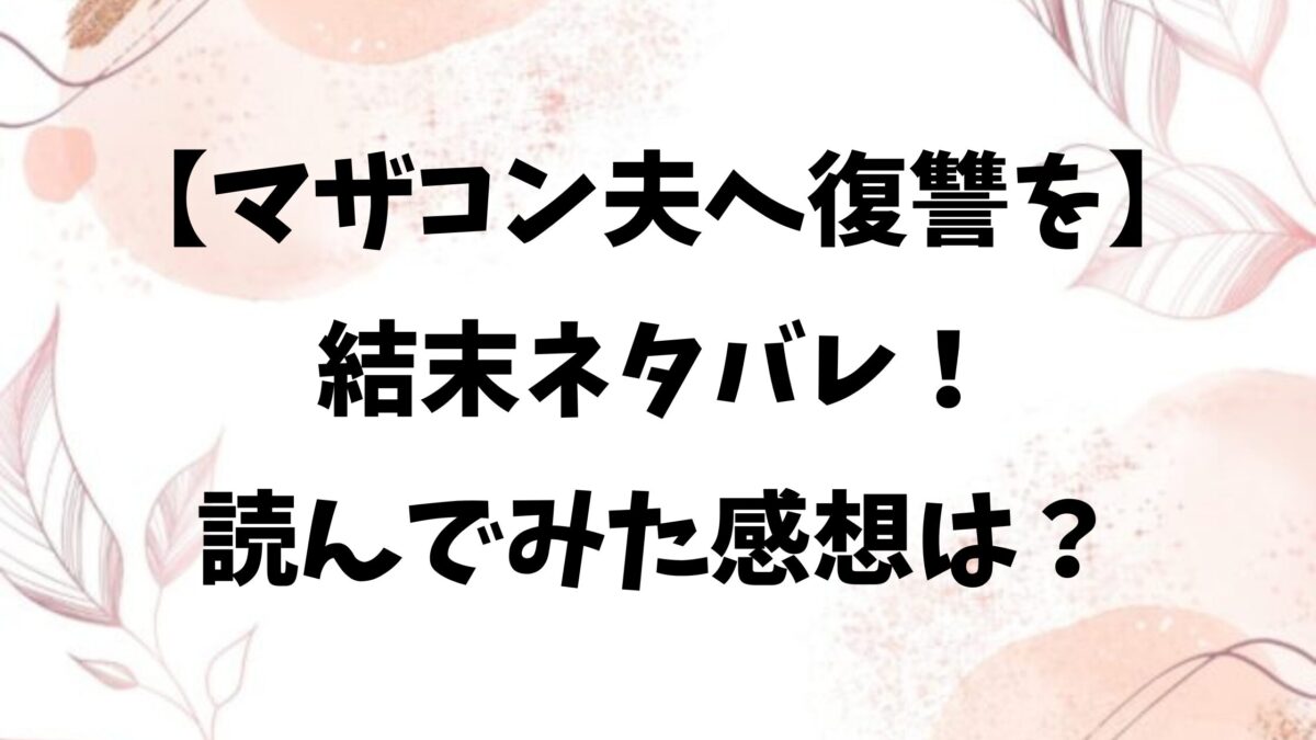マザコン夫へ復讐を結末ネタバレ！読んでみた感想もご紹介！