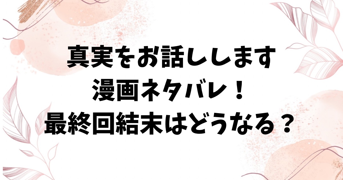 真相をお話しします漫画ネタバレ！全編の最終回結末を完全解説！