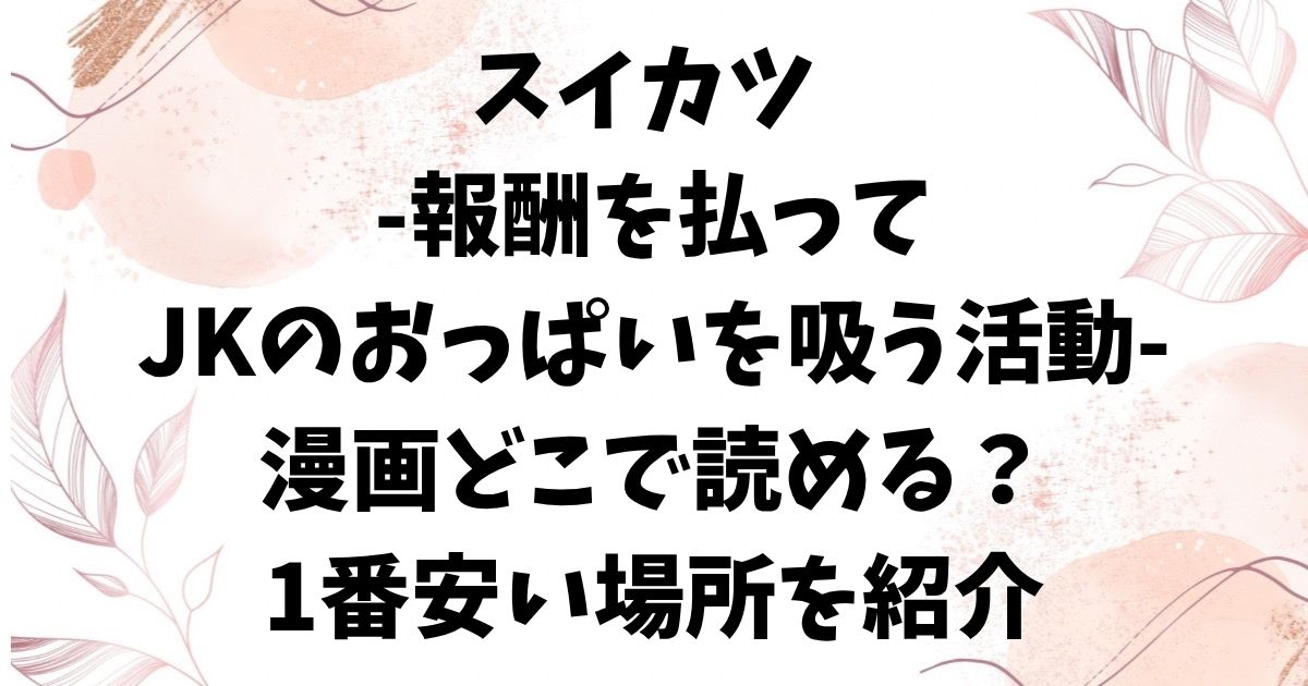 スイカツ 報酬を払ってJKのおっぱいを吸う活動raw＆hitomiに漫画無料ある？お得に読む方法を調査【遠野えすけ】