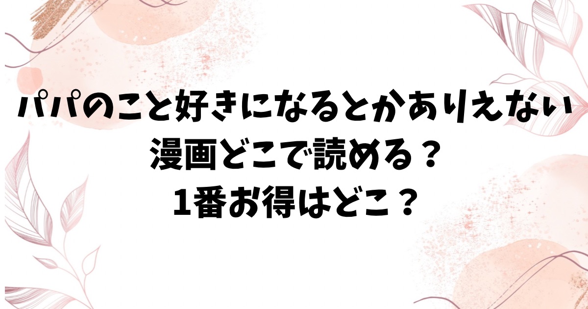 パパのこと 好きになるとか ありえない漫画無料rawにない？どこで読めるのか調査【有村大根】