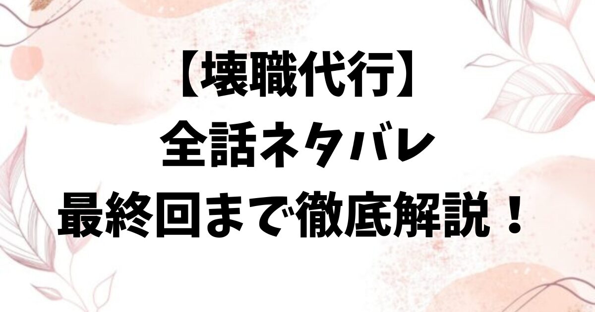壊職代行の全話ネタバレ！最終回結末まで徹底解説