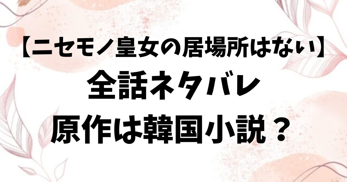ニセモノ皇女の居場所はないネタバレ最終回結末！原作は韓国小説？