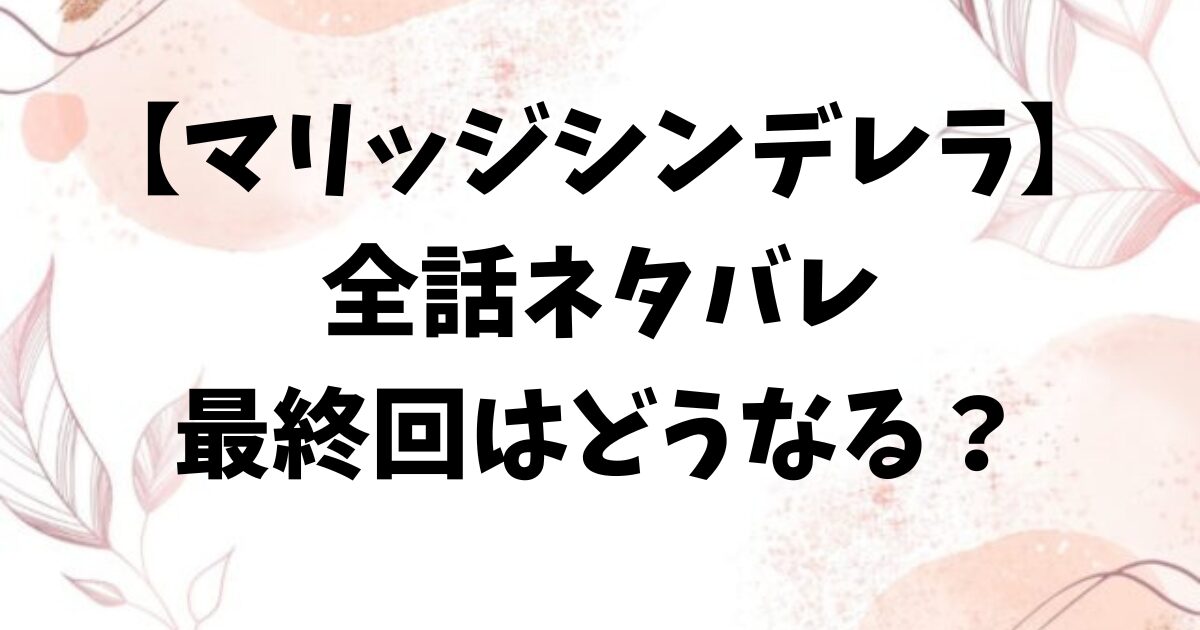 マリッジシンデレラネタバレ最終回結末！原作はなろう小説？
