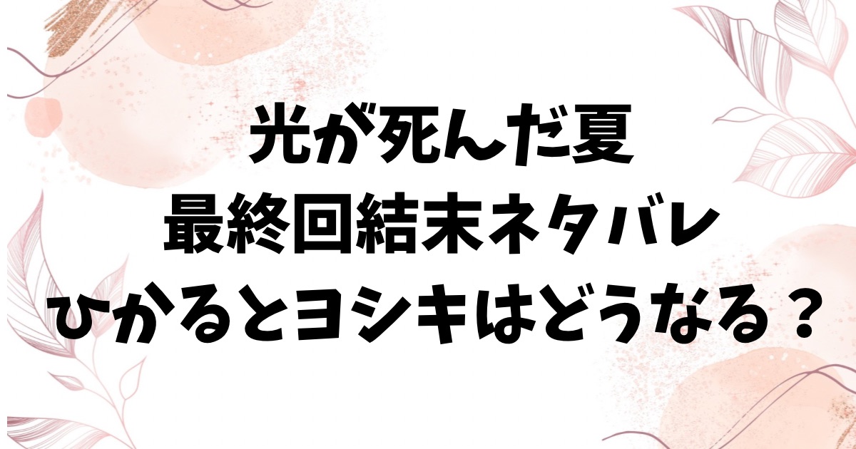 光が死んだ夏ネタバレ1巻～7巻！最終回結末でヒカルとよしきはどうなる？