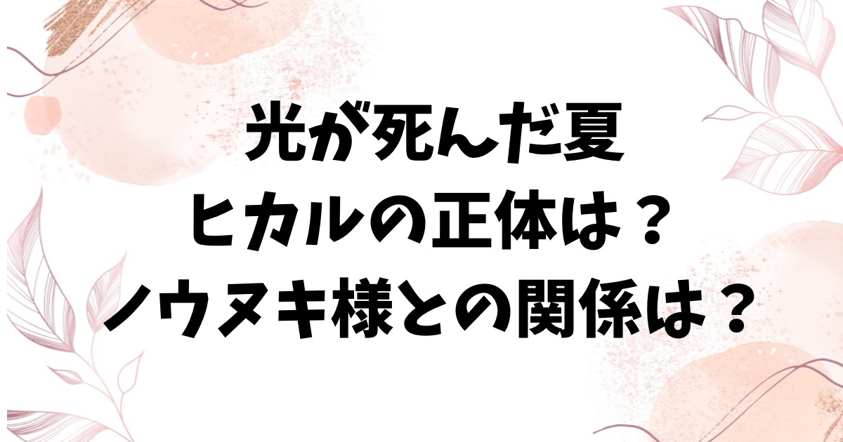 光が死んだ夏のヒカルの正体は？死因やノウヌキ様との関係についても徹底解説！