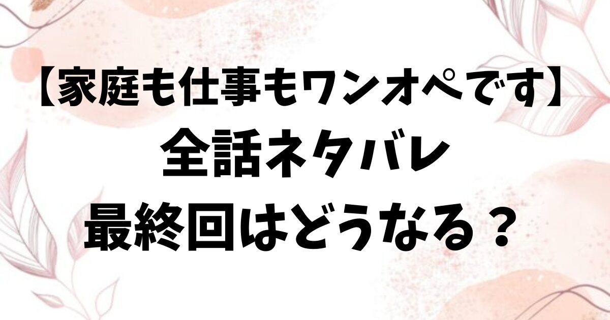 家庭も仕事もワンオペですネタバレ最終回結末!原作小説があるかも調査