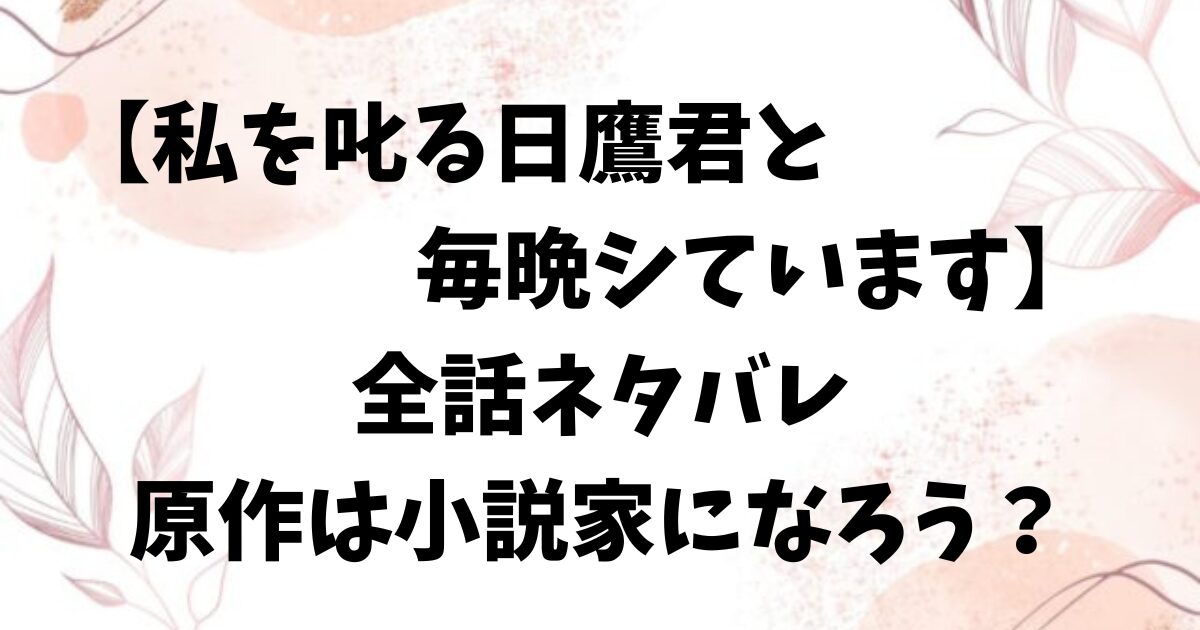 私を叱る日鷹君と毎晩シていますネタバレ最終回結末！原作は小説家になろうで配信中？
