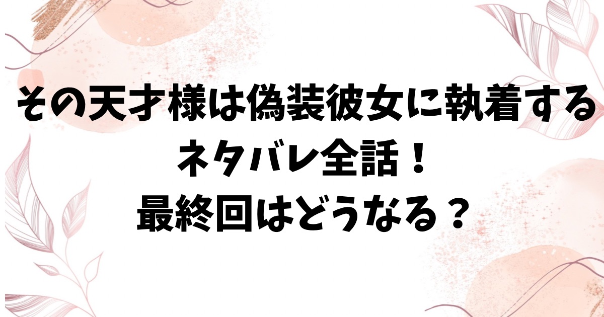 その天才様は偽装彼女に執着するネタバレ最終回結末！原作小説はなろう？
