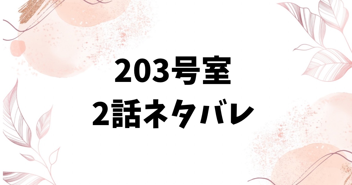 203号室ネタバレ2話！真帆の失踪と高梨さんの異様な執着