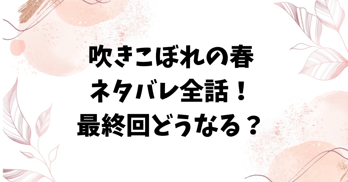 吹きこぼれの春ネタバレ全話！漫画の最終回結末はどうなる？