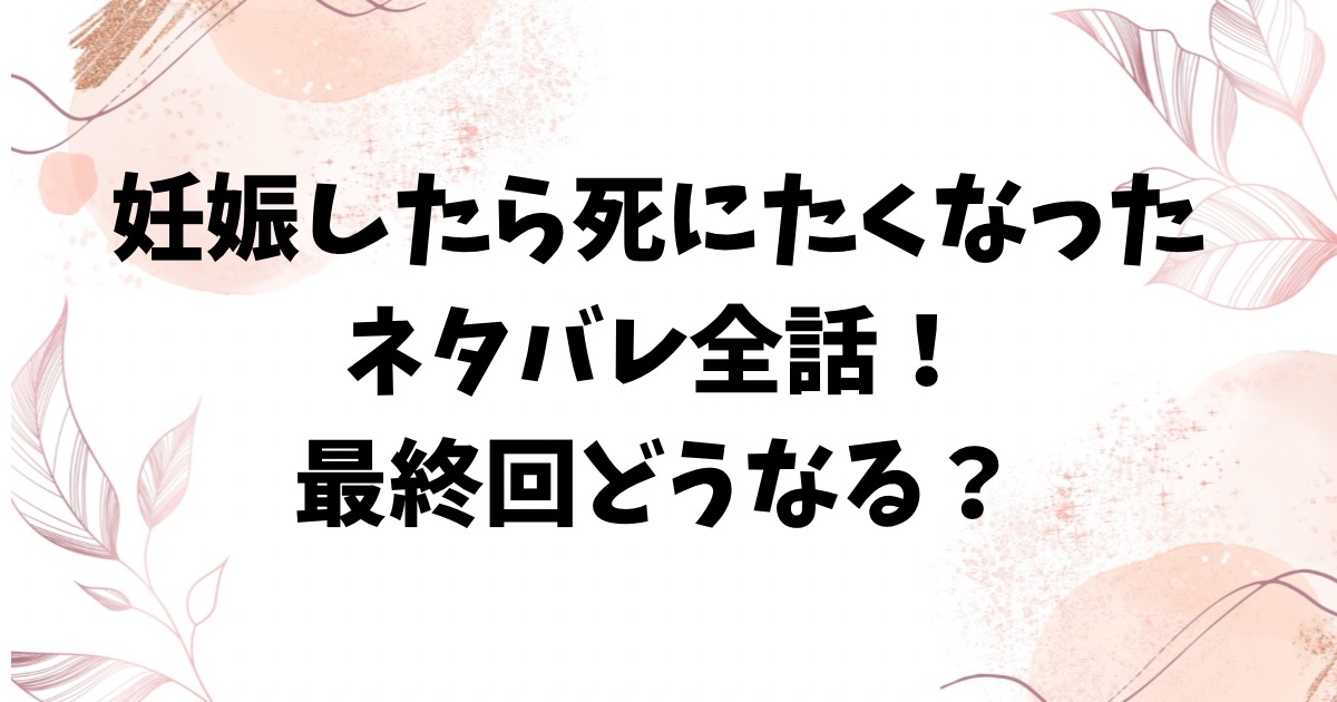 妊娠したら死にたくなったネタバレ全話！最終回結末や読んだ感想も詳しく紹介