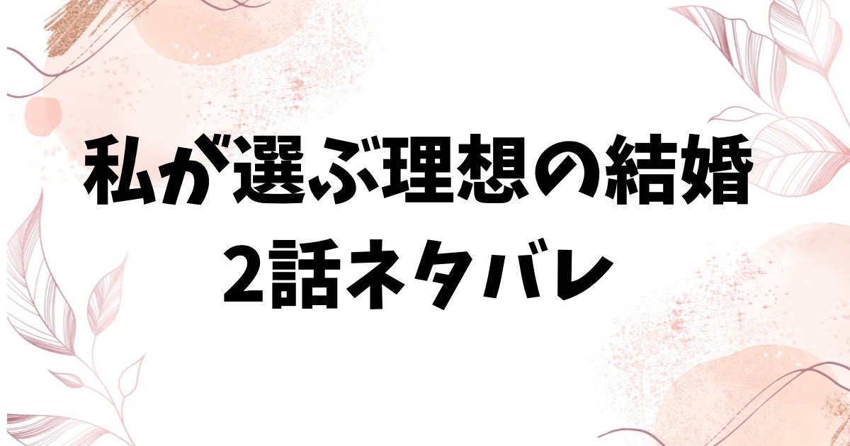 私が選ぶ理想の結婚2話ネタバレ＆感想を詳しくご紹介