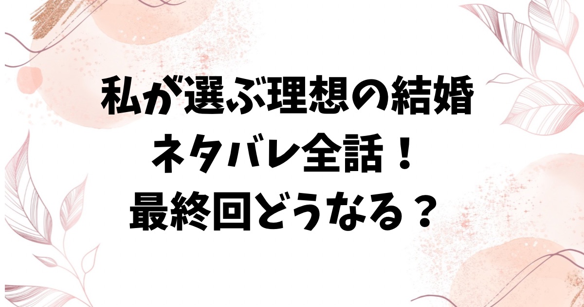 私が選ぶ理想の結婚ネタバレ最終回結末！原作小説のラストはどうなる？